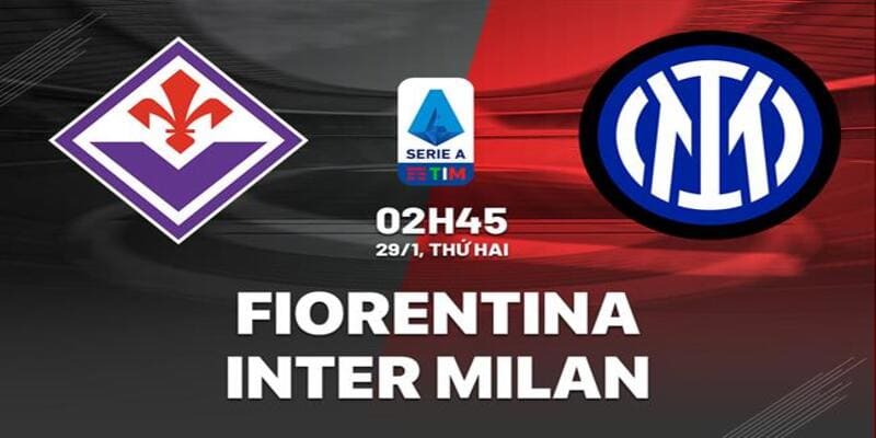 Fiorentina vs Inter Milan, 02h45 ngày 29/1